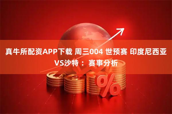 真牛所配资APP下载 周三004 世预赛 印度尼西亚VS沙特 ：赛事分析