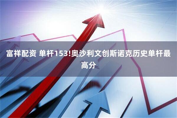 富祥配资 单杆153!奥沙利文创斯诺克历史单杆最高分