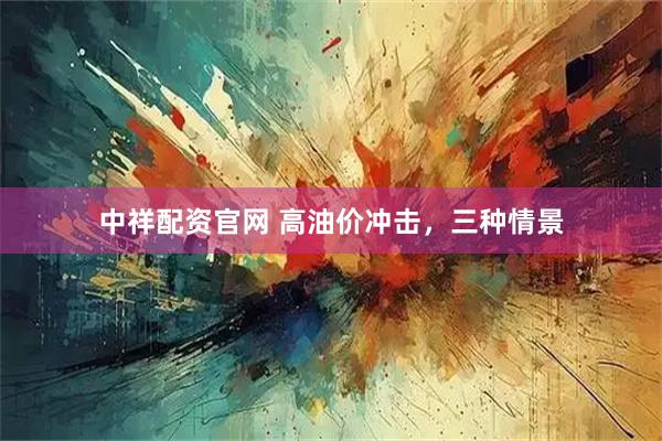 中祥配资官网 高油价冲击，三种情景