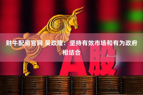 财牛配资官网 吴政隆：坚持有效市场和有为政府相结合