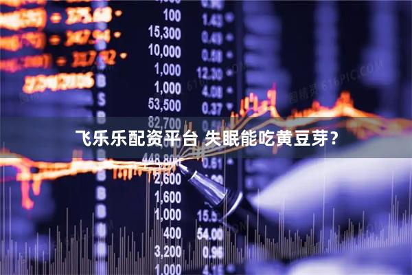 飞乐乐配资平台 失眠能吃黄豆芽？