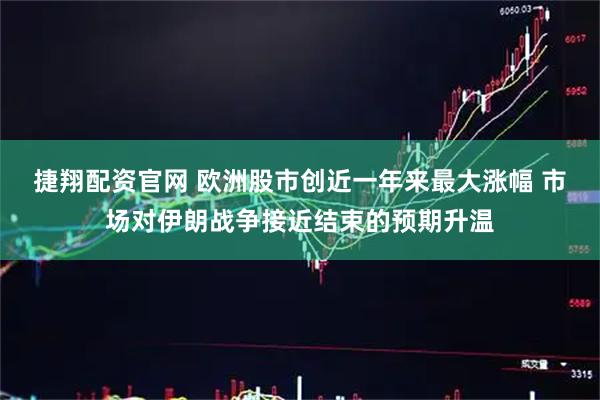 捷翔配资官网 欧洲股市创近一年来最大涨幅 市场对伊朗战争接近结束的预期升温