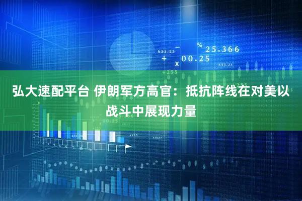 弘大速配平台 伊朗军方高官：抵抗阵线在对美以战斗中展现力量