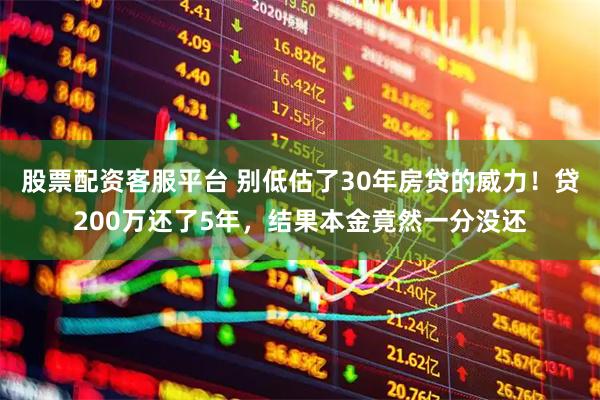 股票配资客服平台 别低估了30年房贷的威力！贷200万还了5年，结果本金竟然一分没还